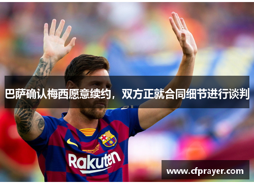 巴萨确认梅西愿意续约，双方正就合同细节进行谈判