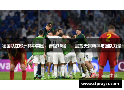 德国队在欧洲杯中突围，晋级16强——展现无畏精神与团队力量