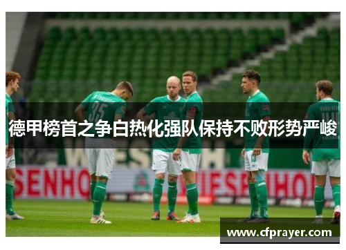德甲榜首之争白热化强队保持不败形势严峻