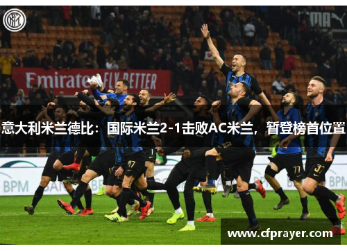 意大利米兰德比：国际米兰2-1击败AC米兰，暂登榜首位置