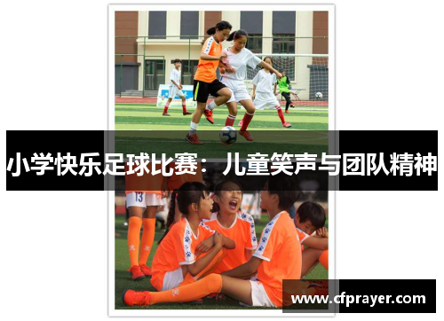 小学快乐足球比赛：儿童笑声与团队精神