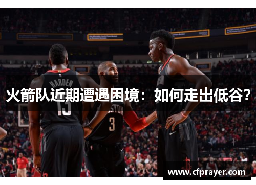 火箭队近期遭遇困境：如何走出低谷？