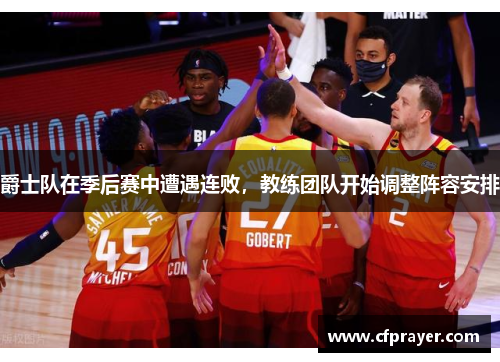 爵士队在季后赛中遭遇连败，教练团队开始调整阵容安排