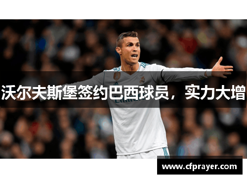 沃尔夫斯堡签约巴西球员，实力大增