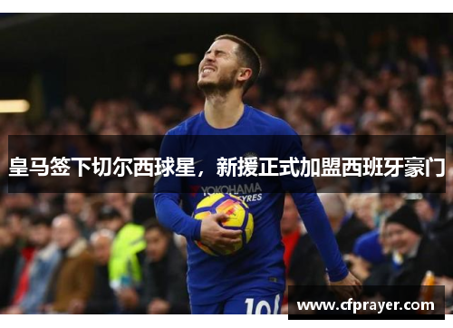皇马签下切尔西球星，新援正式加盟西班牙豪门
