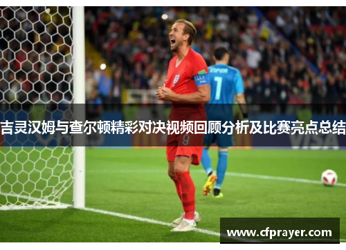 吉灵汉姆与查尔顿精彩对决视频回顾分析及比赛亮点总结