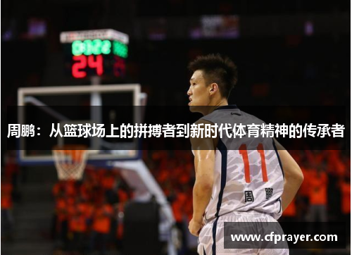周鹏：从篮球场上的拼搏者到新时代体育精神的传承者