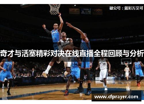 奇才与活塞精彩对决在线直播全程回顾与分析