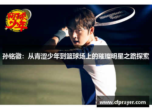 孙铭徽：从青涩少年到篮球场上的璀璨明星之路探索