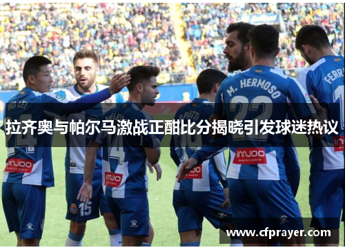 拉齐奥与帕尔马激战正酣比分揭晓引发球迷热议