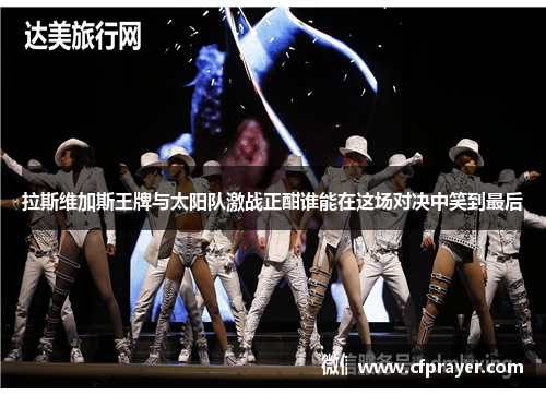 拉斯维加斯王牌与太阳队激战正酣谁能在这场对决中笑到最后