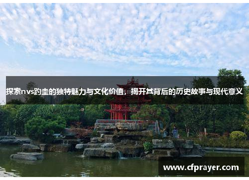 探索nvs趵圭的独特魅力与文化价值，揭开其背后的历史故事与现代意义