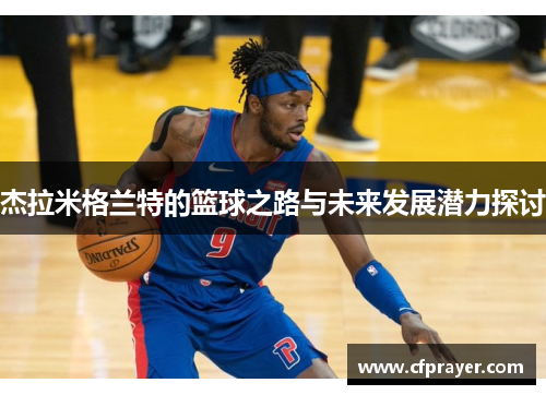 杰拉米格兰特的篮球之路与未来发展潜力探讨