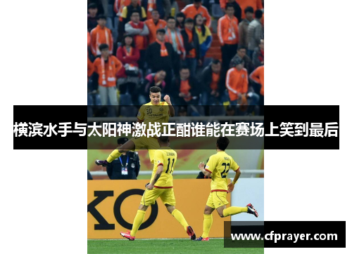 横滨水手与太阳神激战正酣谁能在赛场上笑到最后