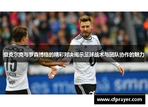 登克尔克与罗森博格的精彩对决揭示足球战术与团队协作的魅力