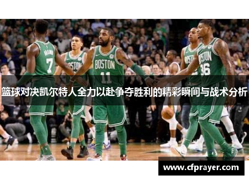 篮球对决凯尔特人全力以赴争夺胜利的精彩瞬间与战术分析