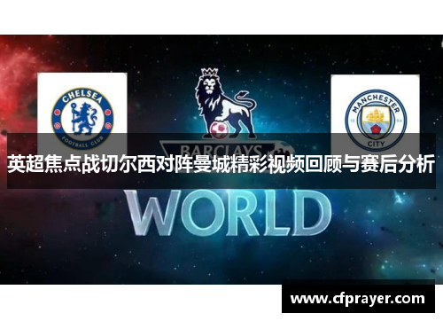 英超焦点战切尔西对阵曼城精彩视频回顾与赛后分析