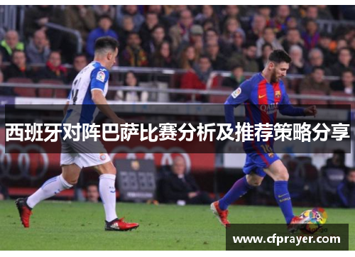 西班牙对阵巴萨比赛分析及推荐策略分享