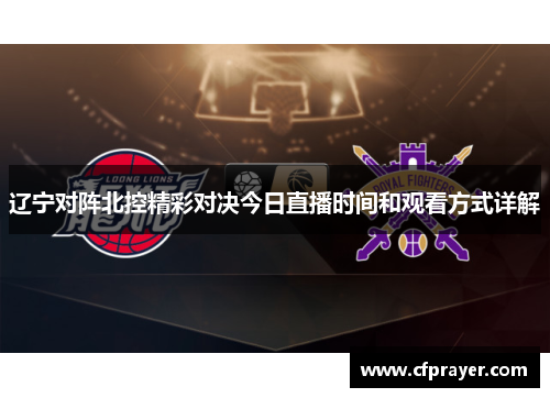 辽宁对阵北控精彩对决今日直播时间和观看方式详解