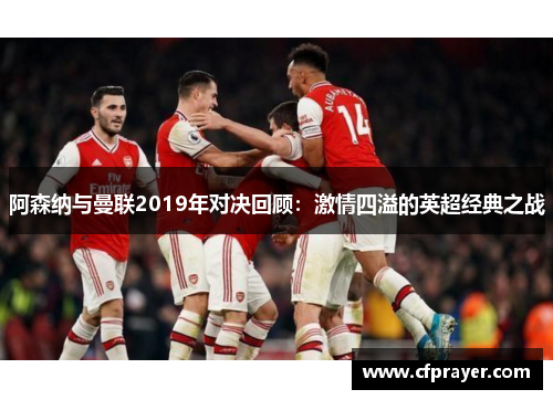 阿森纳与曼联2019年对决回顾：激情四溢的英超经典之战