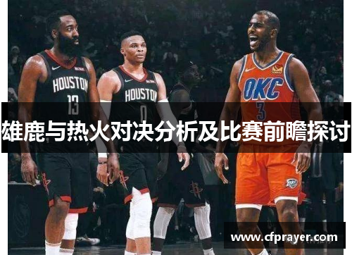 雄鹿与热火对决分析及比赛前瞻探讨