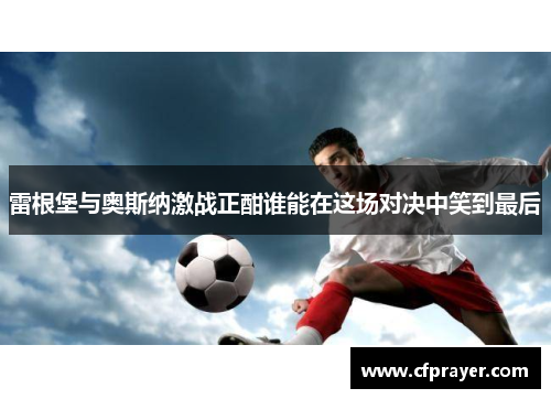 雷根堡与奥斯纳激战正酣谁能在这场对决中笑到最后