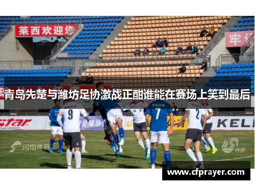 青岛先楚与潍坊足协激战正酣谁能在赛场上笑到最后