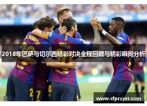 2018年巴萨与切尔西精彩对决全程回顾与精彩瞬间分析