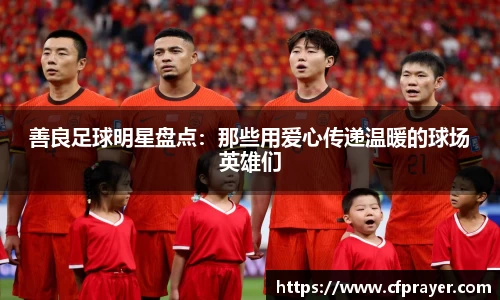 善良足球明星盘点：那些用爱心传递温暖的球场英雄们